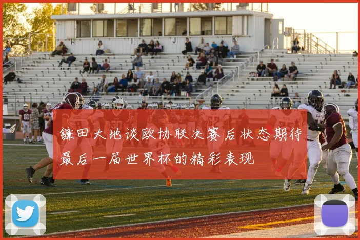 镰田大地谈欧协联决赛后状态期待最后一届世界杯的精彩表现