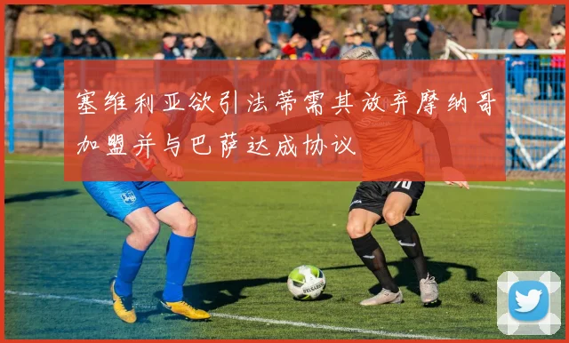 塞维利亚欲引法蒂需其放弃摩纳哥加盟并与巴萨达成协议