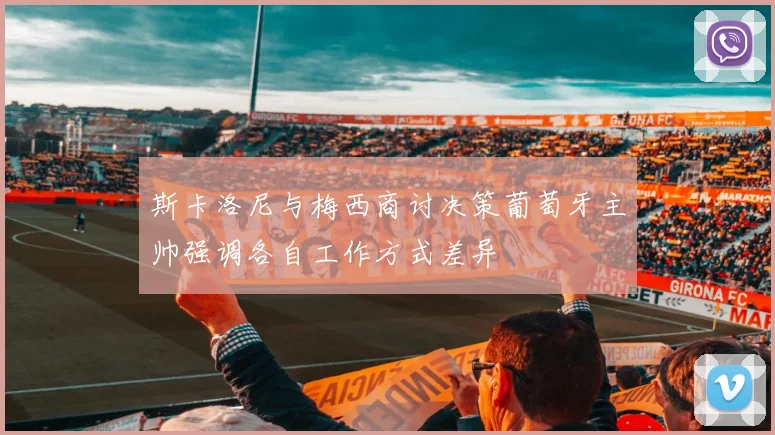 斯卡洛尼与梅西商讨决策葡萄牙主帅强调各自工作方式差异