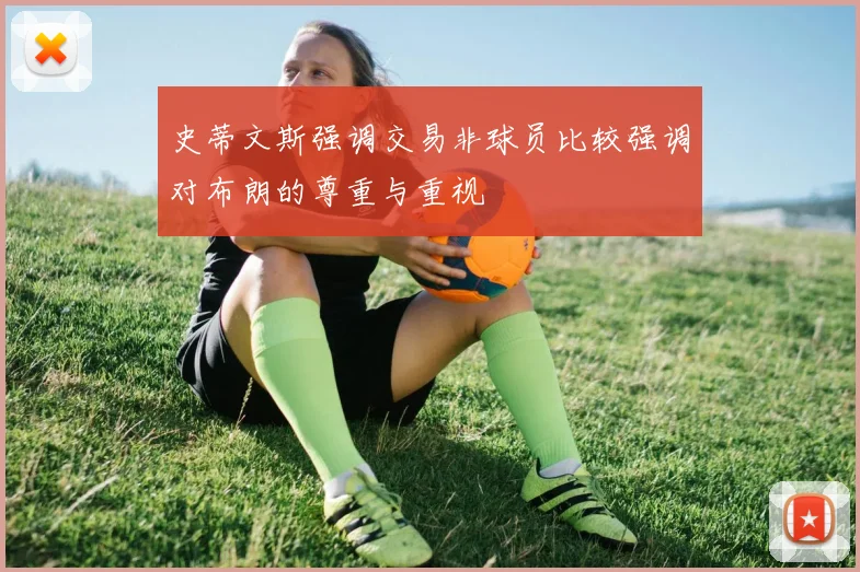 史蒂文斯强调交易非球员比较强调对布朗的尊重与重视