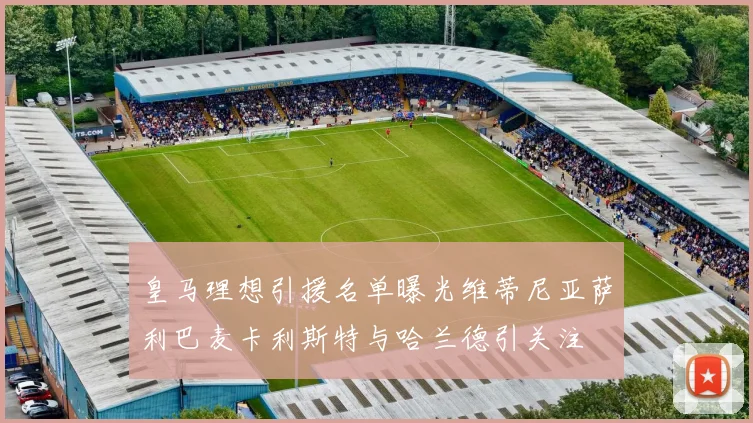 皇马理想引援名单曝光维蒂尼亚萨利巴麦卡利斯特与哈兰德引关注