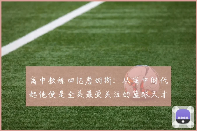 高中教练回忆詹姆斯：从高中时代起他便是全美最受关注的篮球天才
