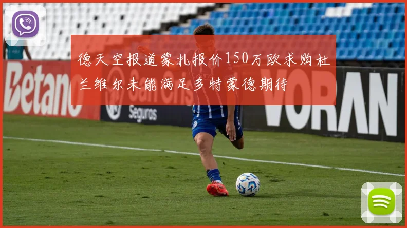 德天空报道蒙扎报价150万欧求购杜兰维尔未能满足多特蒙德期待
