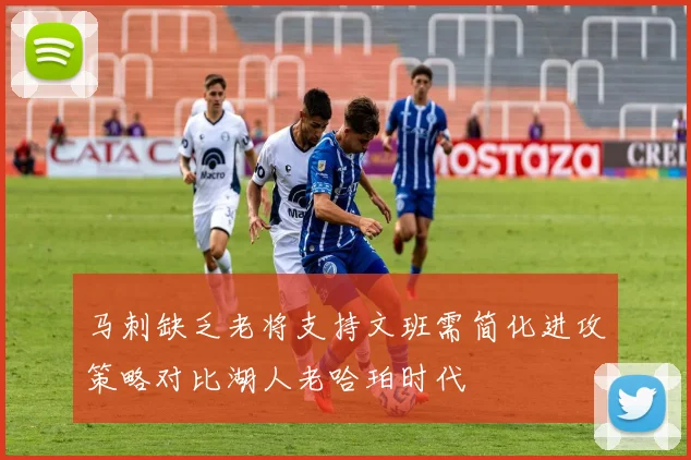 马刺缺乏老将支持文班需简化进攻策略对比湖人老哈珀时代