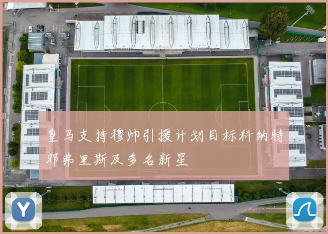 皇马支持穆帅引援计划目标科纳特邓弗里斯及多名新星