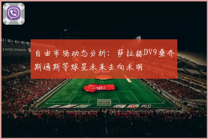 自由市场动态分析：萨拉赫DV9桑乔斯通斯等球星未来去向未明